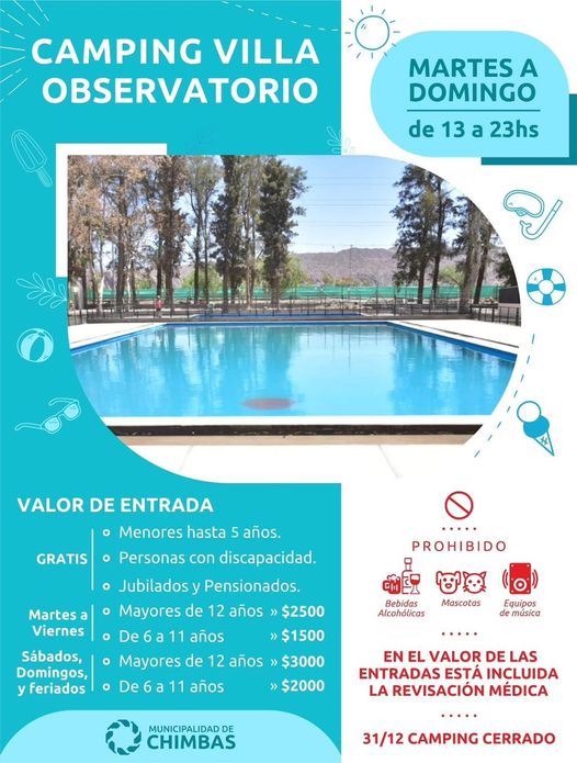 Puede ser una imagen de piscina y texto que dice "CAMPING VILLA OBSERVATORIO MARTES A DOMINGO de 13 a 23hs GRATIS VALOR DE ENTRADA Menores hasta 5 años. Personas con discapacidad. Jubilados Pensionados Mayores de 12 años $2500 De6a11 años >$1500 Mayores de 12 años De6a11 años PROHIBIDO Martes Viernes Sábados, Domingos, feriados Bebidas Alcohólicas មញ Mascotas Equipos de música $3000 $2000 EN EL VALOR DE LAS ENTRADAS ESTA INCLUIDA LA REVISACIÓN MÉDICA MUNICIPALIDADDE CHIMBAS 31/12 CAMPING CERRADO"